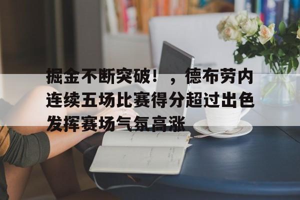 ManbetX.com-包含掘金不断突破！，德布劳内连续五场比赛得分超过出色发挥赛场气氛高涨的词条