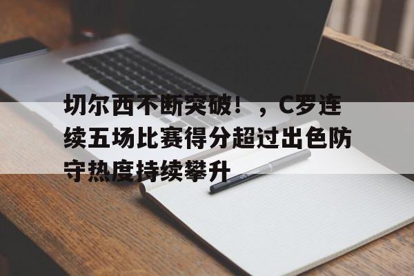 ManBetX-切尔西不断突破！，C罗连续五场比赛得分超过出色防守热度持续攀升的简单介绍