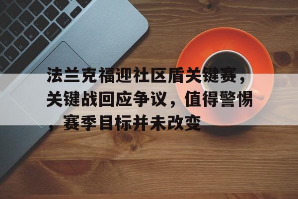 万博体育-关于法兰克福迎社区盾关键赛，关键战回应争议，值得警惕，赛季目标并未改变的信息